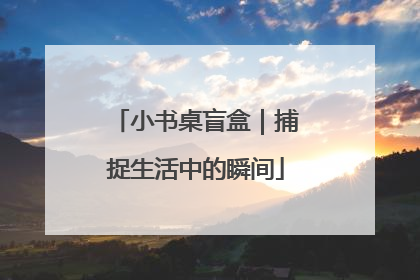 小书桌盲盒｜捕捉生活中的瞬间