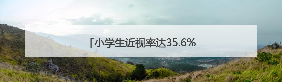 小学生近视率达35.6%，近视及倒睫问题不容忽视