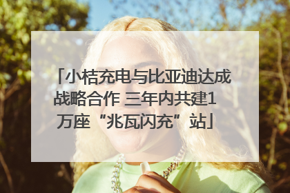 小桔充电与比亚迪达成战略合作 三年内共建1万座“兆瓦闪充”站