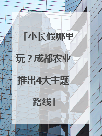 小长假哪里玩？成都农业推出4大主题路线