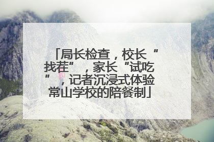 局长检查，校长“找茬”，家长“试吃”，记者沉浸式体验常山学校的陪餐制