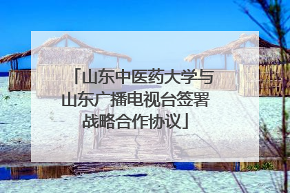 山东中医药大学与山东广播电视台签署战略合作协议