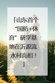 山东首个“国防+体育”研学基地在沂源流水村亮相！