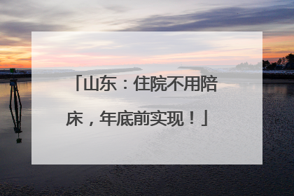 山东：住院不用陪床，年底前实现！