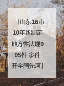 山东16市10年新制定地方性法规905件 多件开全国先河