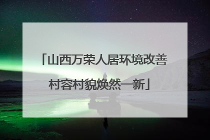 山西万荣人居环境改善 村容村貌焕然一新
