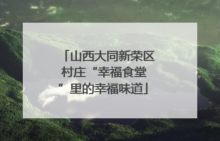山西大同新荣区 村庄“幸福食堂”里的幸福味道