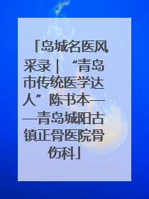 岛城名医风采录｜“青岛市传统医学达人”陈书本——青岛城阳古镇正骨医院骨伤科