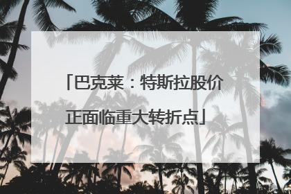 巴克莱：特斯拉股价正面临重大转折点