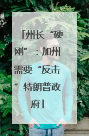 州长“硬刚”：加州需要“反击”特朗普政府
