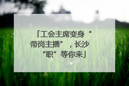 工会主席变身“带岗主播”，长沙“职”等你来