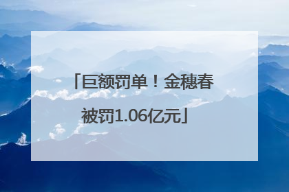 巨额罚单！金穗春被罚1.06亿元
