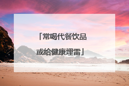 常喝代餐饮品 或给健康埋雷