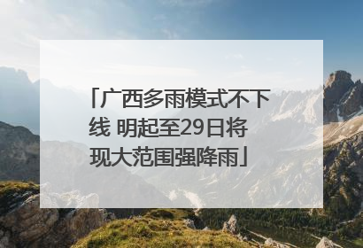 广西多雨模式不下线 明起至29日将现大范围强降雨