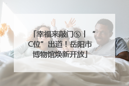 幸福来敲门⑤丨“C位”出道！岳阳市博物馆焕新开放
