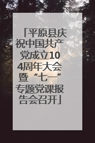 平原县庆祝中国共产党成立104周年大会暨“七一”专题党课报告会召开