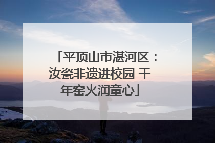 平顶山市湛河区：汝瓷非遗进校园 千年窑火润童心