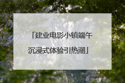建业电影小镇端午沉浸式体验引热潮