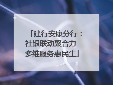建行安康分行：社银联动聚合力 多维服务惠民生