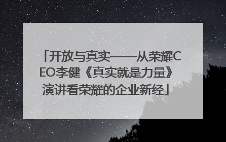 开放与真实——从荣耀CEO李健《真实就是力量》演讲看荣耀的企业新经
