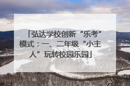 弘达学校创新“乐考”模式：一、二年级“小主人”玩转校园乐园