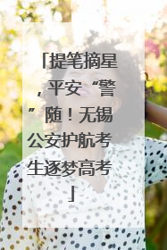 提笔摘星，平安“警”随！无锡公安护航考生逐梦高考