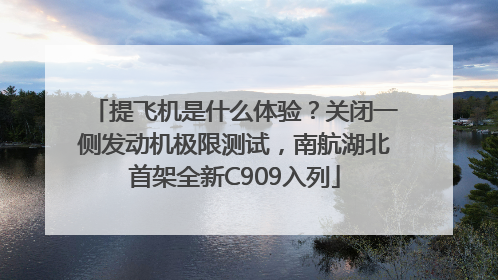 提飞机是什么体验？关闭一侧发动机极限测试，南航湖北首架全新C909入列
