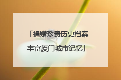 捐赠珍贵历史档案 丰富厦门城市记忆