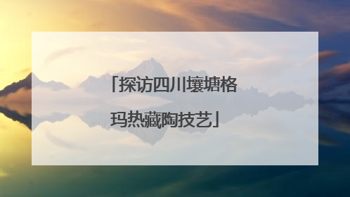 探访四川壤塘格玛热藏陶技艺