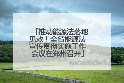 推动能源法落地见效！全省能源法宣传贯彻实施工作会议在郑州召开