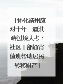 怀化靖州应对十年一遇洪峰过境大考：社区干部通宵值班帮助居民转移财产