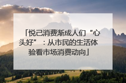 悦己消费渐成人们“心头好”：从市民的生活体验看市场消费动向
