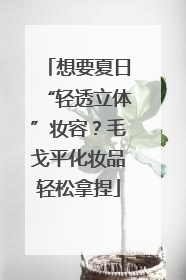 想要夏日“轻透立体”妆容？毛戈平化妆品轻松拿捏