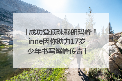 成功登顶珠穆朗玛峰！inne因你助力17岁少年书写巅峰传奇