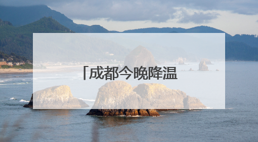 成都今晚降温降雨！雷电、大风齐上阵
