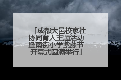 成都大邑校家社协同育人主题活动暨南街小学紫藤节开幕式圆满举行