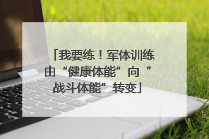 我要练！军体训练由“健康体能”向“战斗体能”转变