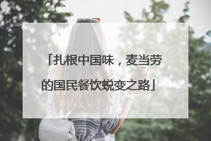 扎根中国味，麦当劳的国民餐饮蜕变之路