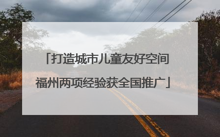 打造城市儿童友好空间 福州两项经验获全国推广
