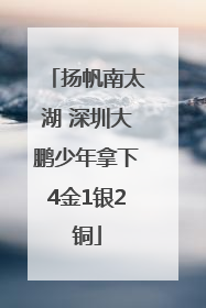 扬帆南太湖 深圳大鹏少年拿下4金1银2铜