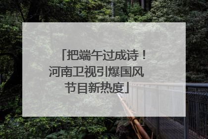 把端午过成诗！河南卫视引爆国风节目新热度