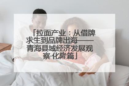 拉面产业：从借牌求生到品牌出海——青海县域经济发展观察·化隆篇