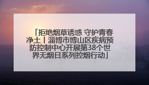 拒绝烟草诱惑 守护青春净土丨淄博市博山区疾病预防控制中心开展第38个世界无烟日系列控烟行动