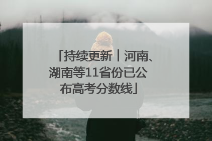 持续更新︱河南、湖南等11省份已公布高考分数线