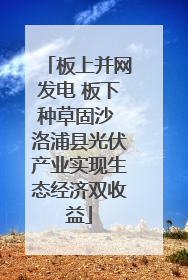 板上并网发电 板下种草固沙 洛浦县光伏产业实现生态经济双收益