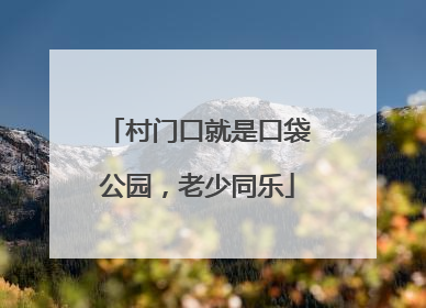 村门口就是口袋公园，老少同乐
