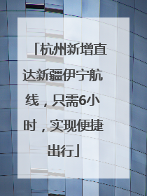 杭州新增直达新疆伊宁航线，只需6小时，实现便捷出行