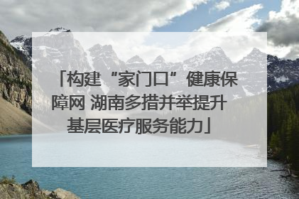 构建“家门口”健康保障网 湖南多措并举提升基层医疗服务能力