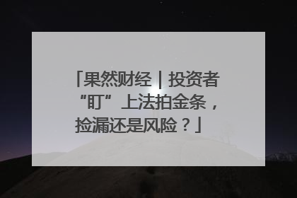 果然财经｜投资者“盯”上法拍金条，捡漏还是风险？