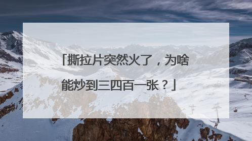 撕拉片突然火了，为啥能炒到三四百一张？